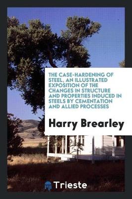 Book cover for The Case-Hardening of Steel, an Illustrated Exposition of the Changes in Structure and Properties Induced in Steels by Cementation and Allied Processes