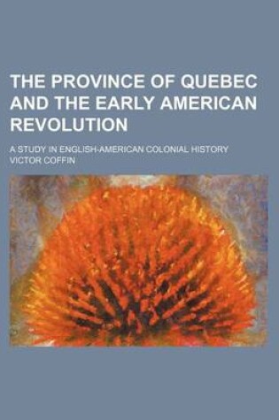 Cover of The Province of Quebec and the Early American Revolution; A Study in English-American Colonial History