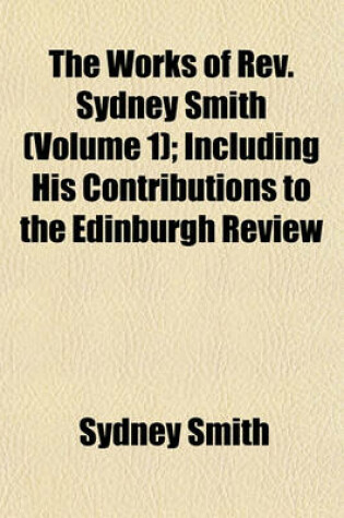 Cover of The Works of REV. Sydney Smith (Volume 1); Including His Contributions to the Edinburgh Review