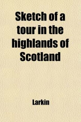 Cover of Sketch of a Tour in the Highlands of Scotland; Through Perthshire, Argyleshire, and Inverness-Shire, in September and October, 1818 with Some Account of the Caledonian Canal