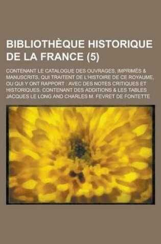 Cover of Bibliotheque Historique de La France; Contenant Le Catalogue Des Ouvrages, Imprimes & Manuscrits, Qui Traitent de L'Histoire de Ce Royaume, Ou Qui y O