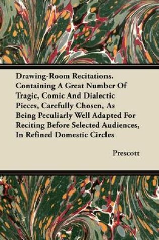 Cover of Drawing-Room Recitations. Containing A Great Number Of Tragic, Comic And Dialectic Pieces, Carefully Chosen, As Being Peculiarly Well Adapted For Reciting Before Selected Audiences, In Refined Domestic Circles