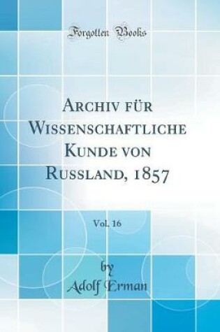 Cover of Archiv für Wissenschaftliche Kunde von Russland, 1857, Vol. 16 (Classic Reprint)