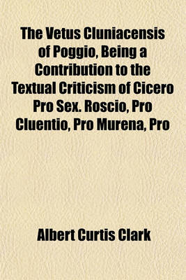 Book cover for The Vetus Cluniacensis of Poggio, Being a Contribution to the Textual Criticism of Cicero Pro Sex. Roscio, Pro Cluentio, Pro Murena, Pro