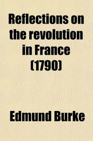 Cover of Reflections on the Revolution in France; In a Letter Intended to Have Been Sent to a Gentleman in Paris