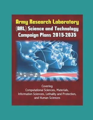 Book cover for Army Research Laboratory (ARL) Science and Technology Campaign Plans 2015-2035 - Covering Computational Sciences, Materials, Information Sciences, Lethality and Protection, and Human Sciences