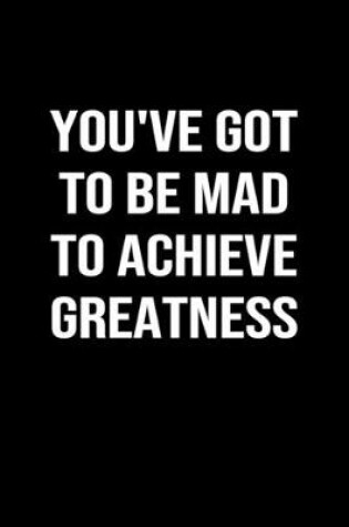 Cover of You've Got to be Mad to Achieve Greatness