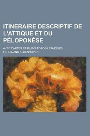 Cover of Itineraire Descriptif de L'Attique Et Du Peloponese; Avec Cartes Et Plans Topographiques