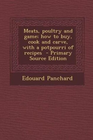 Cover of Meats, Poultry and Game; How to Buy, Cook and Carve, with a Potpourri of Recipes - Primary Source Edition