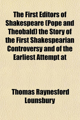 Book cover for The First Editors of Shakespeare (Pope and Theobald) the Story of the First Shakespearian Controversy and of the Earliest Attempt at
