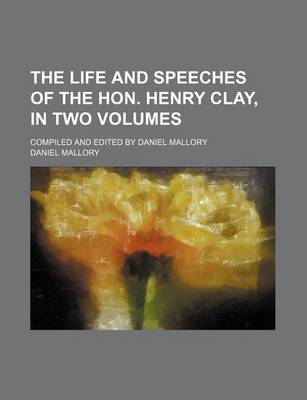 Book cover for The Life and Speeches of the Hon. Henry Clay, in Two Volumes; Compiled and Edited by Daniel Mallory