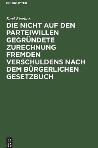 Cover of Die Nicht Auf Den Parteiwillen Gegr�ndete Zurechnung Fremden Verschuldens Nach Dem B�rgerlichen Gesetzbuch