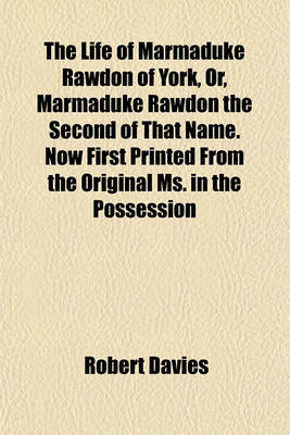 Book cover for The Life of Marmaduke Rawdon of York, Or, Marmaduke Rawdon the Second of That Name. Now First Printed from the Original Ms. in the Possession