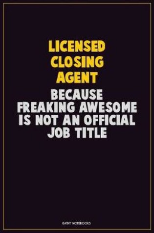 Cover of Licensed closing agent, Because Freaking Awesome Is Not An Official Job Title