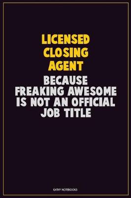 Book cover for Licensed closing agent, Because Freaking Awesome Is Not An Official Job Title