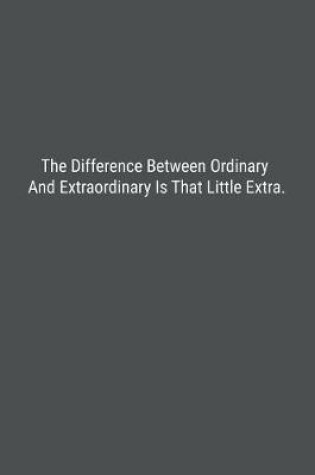 Cover of The Difference Between Ordinary And Extraordinary Is That Little Extra.