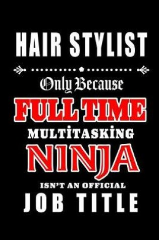 Cover of Hair Stylist-Only Because Full Time Multitasking Ninja Isn't An Official Job Title