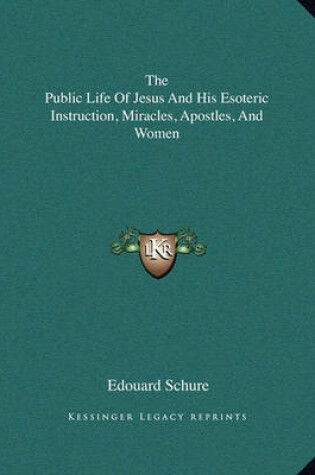 Cover of The Public Life of Jesus and His Esoteric Instruction, Miracles, Apostles, and Women
