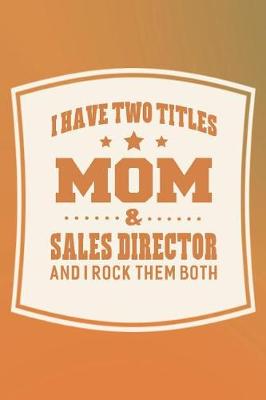 Book cover for I Have Two Titles Mom & Sales Director And I Rock Them Both