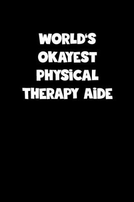 Book cover for World's Okayest Physical Therapy Aide Notebook - Physical Therapy Aide Diary - Physical Therapy Aide Journal - Funny Gift for Physical Therapy Aide