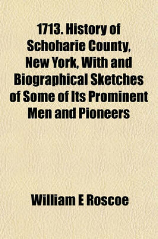 Cover of 1713. History of Schoharie County, New York, with and Biographical Sketches of Some of Its Prominent Men and Pioneers