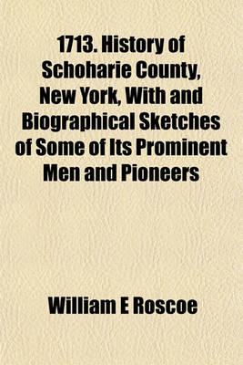 Book cover for 1713. History of Schoharie County, New York, with and Biographical Sketches of Some of Its Prominent Men and Pioneers