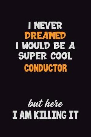 Cover of I Never Dreamed I would Be A Super Cool Conductor But Here I Am Killing It