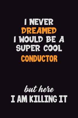 Book cover for I Never Dreamed I would Be A Super Cool Conductor But Here I Am Killing It