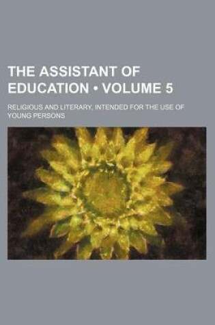 Cover of The Assistant of Education (Volume 5); Religious and Literary, Intended for the Use of Young Persons