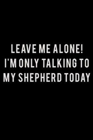 Cover of Leave me alone I'm Only talking to my Shepherd today