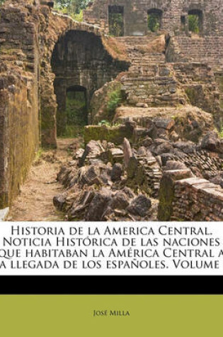 Cover of Historia de La America Central. Noticia Historica de Las Naciones Que Habitaban La America Central a la Llegada de Los Espanoles. Volume 1