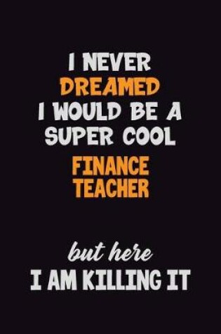 Cover of I Never Dreamed I would Be A Super Cool finance teacher But Here I Am Killing It