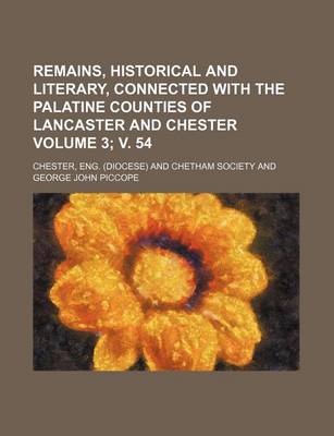 Book cover for Remains, Historical and Literary, Connected with the Palatine Counties of Lancaster and Chester Volume 3; V. 54