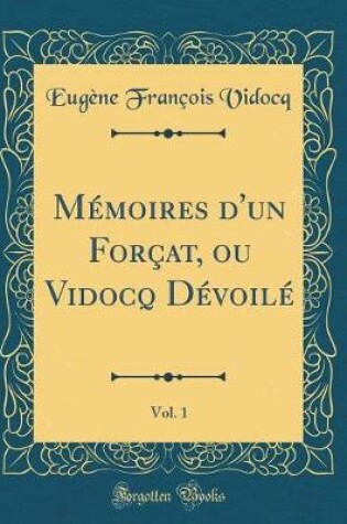 Cover of Mémoires d'un Forçat, ou Vidocq Dévoilé, Vol. 1 (Classic Reprint)