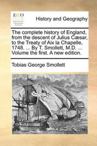 Cover of The complete history of England, from the descent of Julius Caesar, to the Treaty of Aix la Chapelle, 1748. ... By T. Smollett, M.D. ... Volume the first. A new edition.