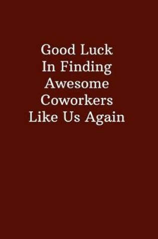 Cover of Good Luck In Finding Awesome Coworkers Like Us Again