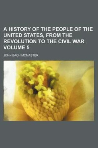 Cover of A History of the People of the United States, from the Revolution to the Civil War Volume 5