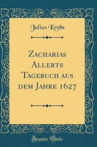 Cover of Zacharias Allerts Tagebuch Aus Dem Jahre 1627 (Classic Reprint)