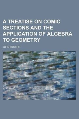 Cover of A Treatise on Comic Sections and the Application of Algebra to Geometry