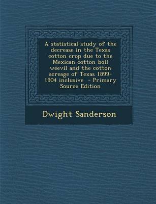 Book cover for A Statistical Study of the Decrease in the Texas Cotton Crop Due to the Mexican Cotton Boll Weevil and the Cotton Acreage of Texas 1899-1904 Inclusi