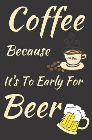 Cover of Coffee Because It's To Early For Beer