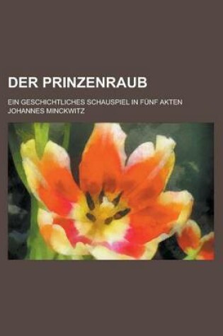 Cover of Der Prinzenraub; Ein Geschichtliches Schauspiel in Funf Akten