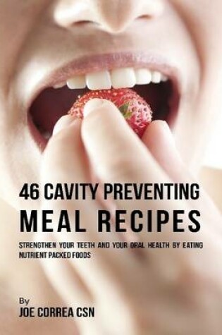 Cover of 46 Cavity Preventing Meal Recipes: Strengthen Your Teeth and Your Oral Health By Eating Nutrient Packed Foods