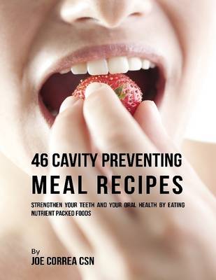 Book cover for 46 Cavity Preventing Meal Recipes: Strengthen Your Teeth and Your Oral Health By Eating Nutrient Packed Foods