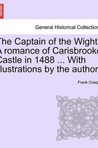 Cover of The Captain of the Wight. a Romance of Carisbrooke Castle in 1488 ... with Illustrations by the Author.