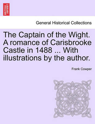 Book cover for The Captain of the Wight. a Romance of Carisbrooke Castle in 1488 ... with Illustrations by the Author.
