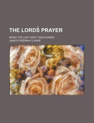 Book cover for The Lords Prayer; Being the Last Eight Discourses