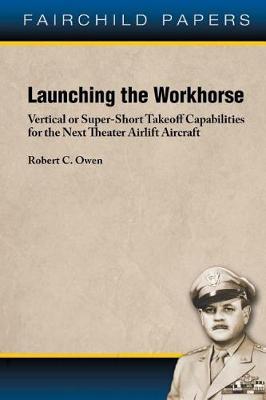 Book cover for Launching the Workhorse Vertical or Super-Short Takeoff Capabilities for the Next Theater Airlift Aircraft