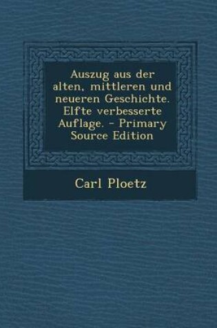 Cover of Auszug Aus Der Alten, Mittleren Und Neueren Geschichte. Elfte Verbesserte Auflage. - Primary Source Edition