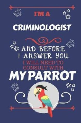 Cover of I'm A Criminologist And Before I Answer You I Will Need To Consult With My Parrot